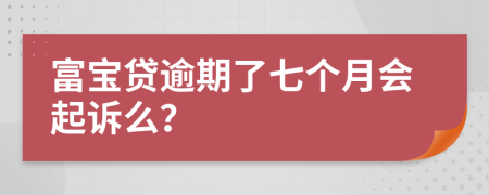 富寶貸逾期了七個月會起訴么？