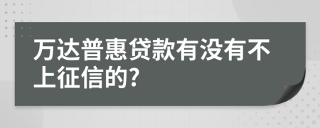 萬達(dá)普惠貸款有沒有不上征信的?