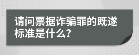 請問票據(jù)詐騙罪的既遂標(biāo)準(zhǔn)是什么？