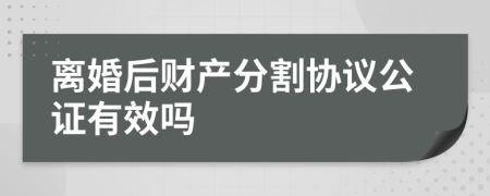 離婚后財(cái)產(chǎn)分割協(xié)議公證有效嗎