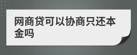 網(wǎng)商貸可以協(xié)商只還本金嗎