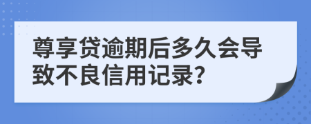 尊享貸逾期后多久會導(dǎo)致不良信用記錄？