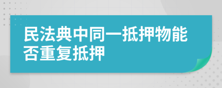 民法典中同一抵押物能否重復抵押