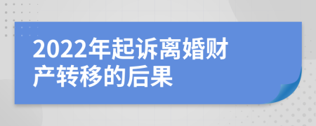 2022年起訴離婚財產(chǎn)轉(zhuǎn)移的后果