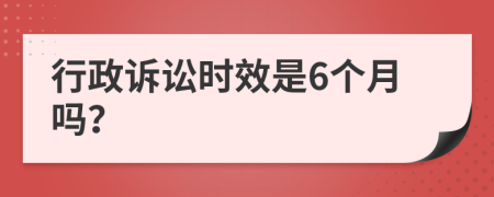 行政訴訟時(shí)效是6個(gè)月嗎？