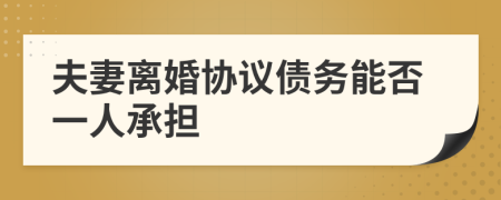 夫妻離婚協(xié)議債務(wù)能否一人承擔(dān)