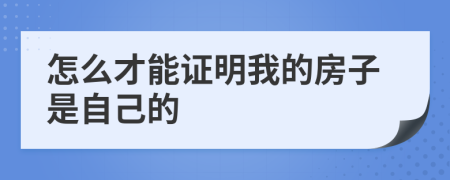 怎么才能證明我的房子是自己的