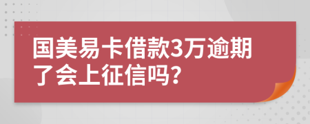 國(guó)美易卡借款3萬(wàn)逾期了會(huì)上征信嗎？
