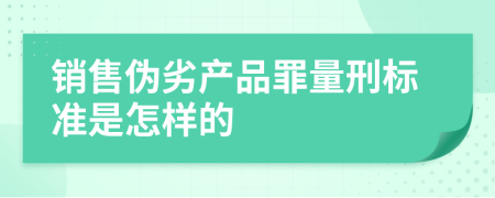 銷售偽劣產(chǎn)品罪量刑標(biāo)準(zhǔn)是怎樣的