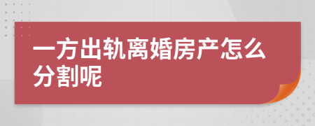 一方出軌離婚房產(chǎn)怎么分割呢