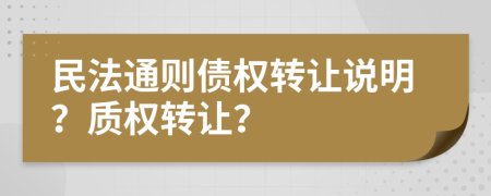 民法通則債權(quán)轉(zhuǎn)讓說明？質(zhì)權(quán)轉(zhuǎn)讓？