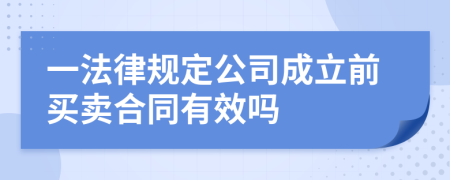 一法律規(guī)定公司成立前買賣合同有效嗎