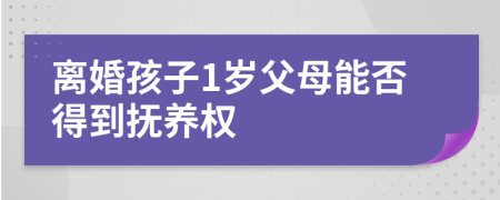 離婚孩子1歲父母能否得到撫養(yǎng)權(quán)