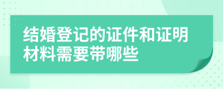 結(jié)婚登記的證件和證明材料需要帶哪些