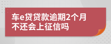 車e貸貸款逾期2個月不還會上征信嗎