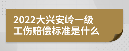 2022大興安嶺一級工傷賠償標(biāo)準(zhǔn)是什么