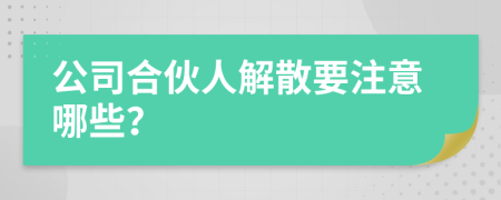 公司合伙人解散要注意哪些？