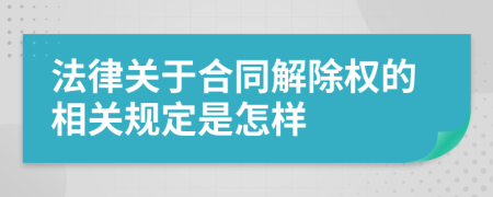 法律關(guān)于合同解除權(quán)的相關(guān)規(guī)定是怎樣