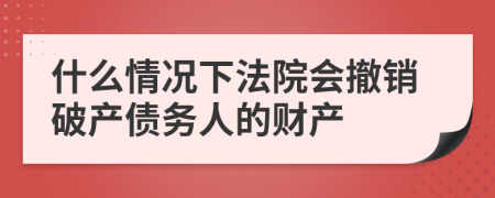 什么情況下法院會撤銷破產(chǎn)債務(wù)人的財產(chǎn)