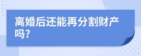 離婚后還能再分割財(cái)產(chǎn)嗎?