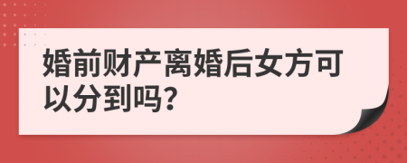 婚前財產(chǎn)離婚后女方可以分到嗎？