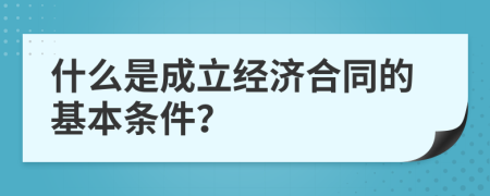 什么是成立經(jīng)濟(jì)合同的基本條件？