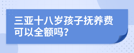 三亞十八歲孩子撫養(yǎng)費(fèi)可以全額嗎？