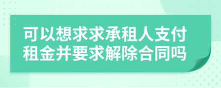 可以想求求承租人支付租金并要求解除合同嗎