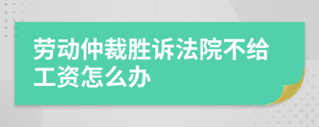 勞動(dòng)仲裁勝訴法院不給工資怎么辦