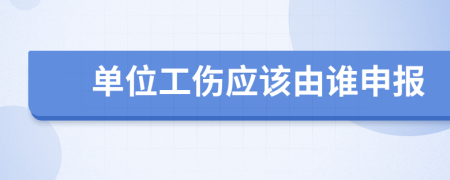 單位工傷應(yīng)該由誰(shuí)申報(bào)