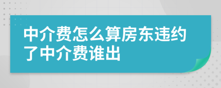 中介費(fèi)怎么算房東違約了中介費(fèi)誰出
