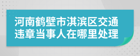 河南鶴壁市淇濱區(qū)交通違章當事人在哪里處理