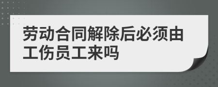 勞動合同解除后必須由工傷員工來嗎