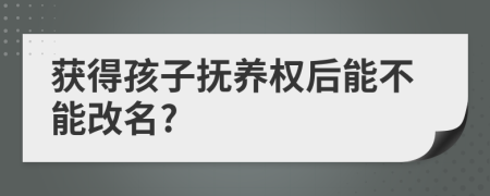獲得孩子撫養(yǎng)權(quán)后能不能改名?