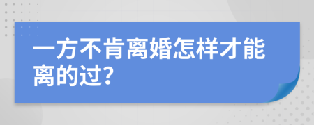 一方不肯離婚怎樣才能離的過？