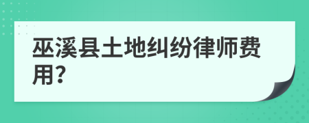 巫溪縣土地糾紛律師費(fèi)用？