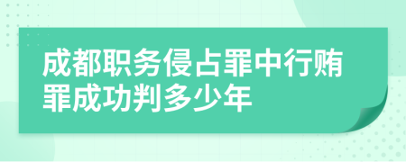 成都職務(wù)侵占罪中行賄罪成功判多少年