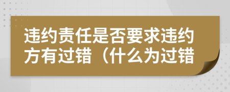 違約責(zé)任是否要求違約方有過錯(什么為過錯