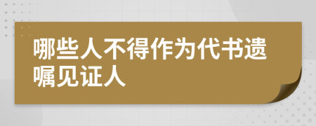 哪些人不得作為代書(shū)遺囑見(jiàn)證人
