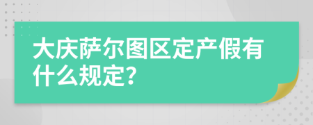 大慶薩爾圖區(qū)定產(chǎn)假有什么規(guī)定？
