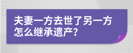 夫妻一方去世了另一方怎么繼承遺產(chǎn)？