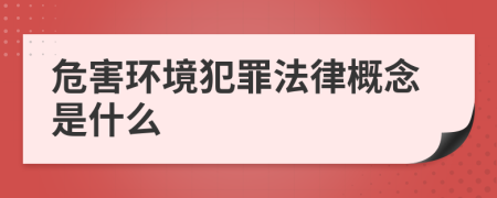 危害環(huán)境犯罪法律概念是什么