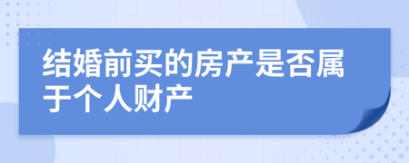 結(jié)婚前買的房產(chǎn)是否屬于個人財產(chǎn)