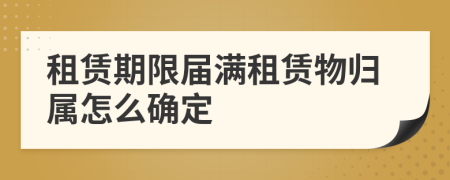 租賃期限屆滿租賃物歸屬怎么確定