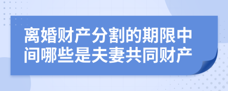 離婚財產(chǎn)分割的期限中間哪些是夫妻共同財產(chǎn)