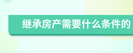 繼承房產(chǎn)需要什么條件的