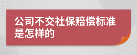 公司不交社保賠償標(biāo)準(zhǔn)是怎樣的