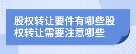 股權(quán)轉(zhuǎn)讓要件有哪些股權(quán)轉(zhuǎn)讓需要注意哪些