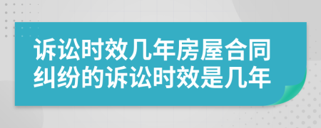 訴訟時(shí)效幾年房屋合同糾紛的訴訟時(shí)效是幾年