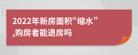 2022年新房面積“縮水”,購房者能退房嗎